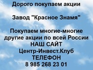 Покупаем акции Завод Красное Знамя по всей России